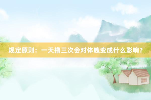 规定原则：一天撸三次会对体魄变成什么影响？