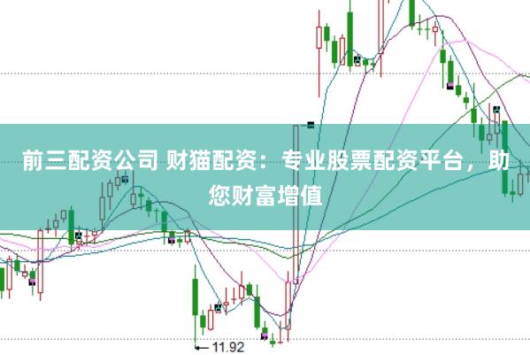 前三配资公司 财猫配资：专业股票配资平台，助您财富增值