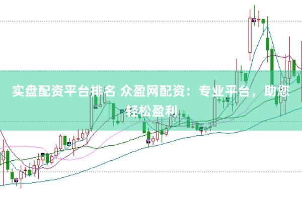 实盘配资平台排名 众盈网配资：专业平台，助您轻松盈利