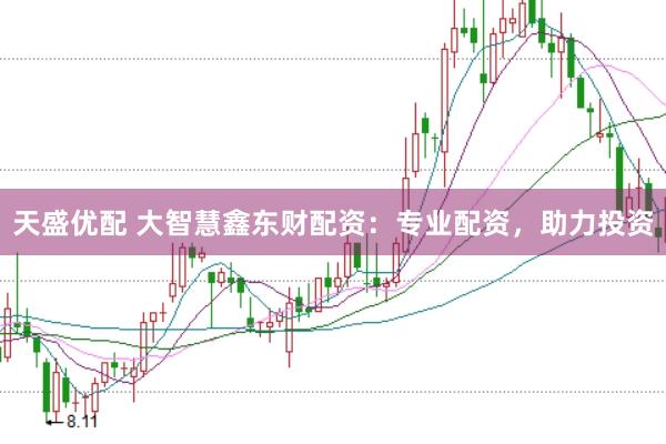 天盛优配 大智慧鑫东财配资：专业配资，助力投资