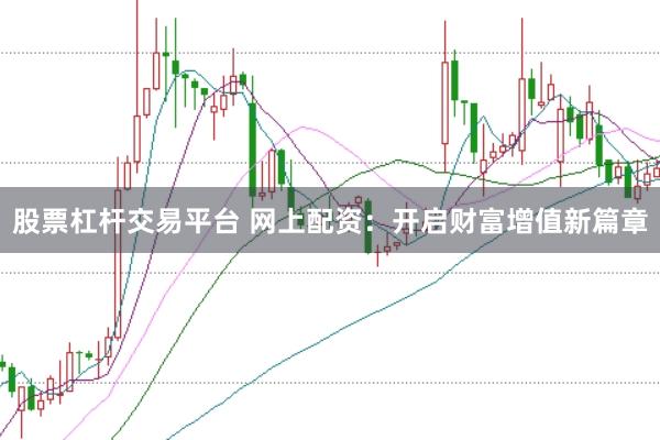 股票杠杆交易平台 网上配资：开启财富增值新篇章