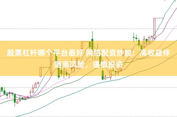 股票杠杆哪个平台最好 网络配资炒股：高收益伴随高风险，谨慎投资