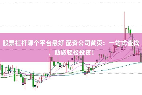 股票杠杆哪个平台最好 配资公司黄页：一站式查找，助您轻松投资！
