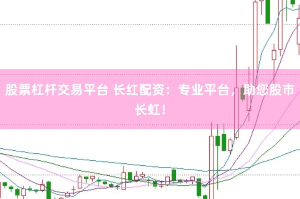 股票杠杆交易平台 长红配资：专业平台，助您股市长虹！