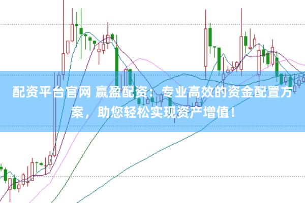 配资平台官网 赢盈配资：专业高效的资金配置方案，助您轻松实现资产增值！