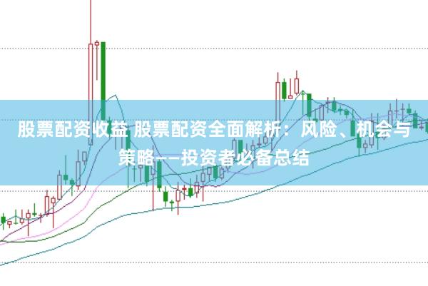 股票配资收益 股票配资全面解析：风险、机会与策略——投资者必备总结