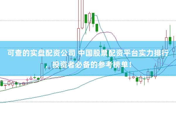 可查的实盘配资公司 中国股票配资平台实力排行，投资者必备的参考榜单！