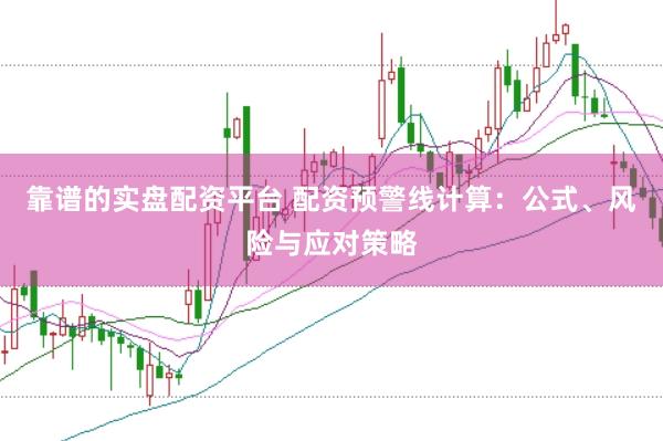 靠谱的实盘配资平台 配资预警线计算：公式、风险与应对策略