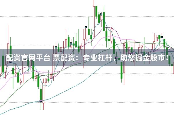 配资官网平台 票配资：专业杠杆，助您掘金股市！