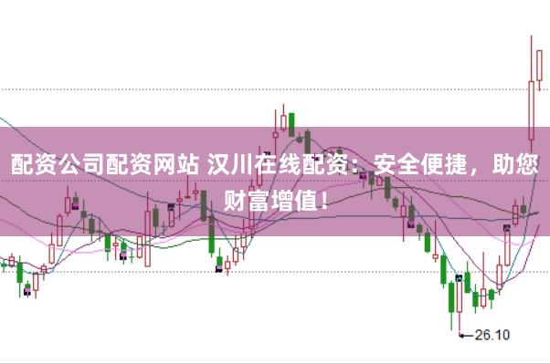 配资公司配资网站 汉川在线配资：安全便捷，助您财富增值！