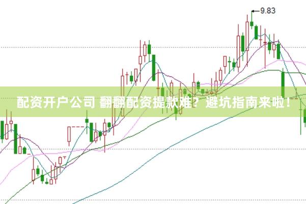 配资开户公司 翻翻配资提款难？避坑指南来啦！