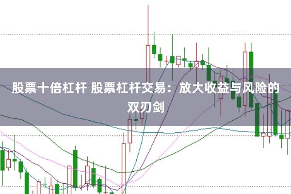 股票十倍杠杆 股票杠杆交易：放大收益与风险的双刃剑