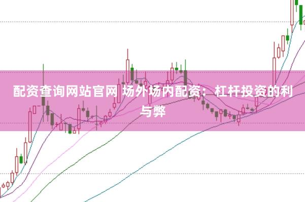 配资查询网站官网 场外场内配资：杠杆投资的利与弊