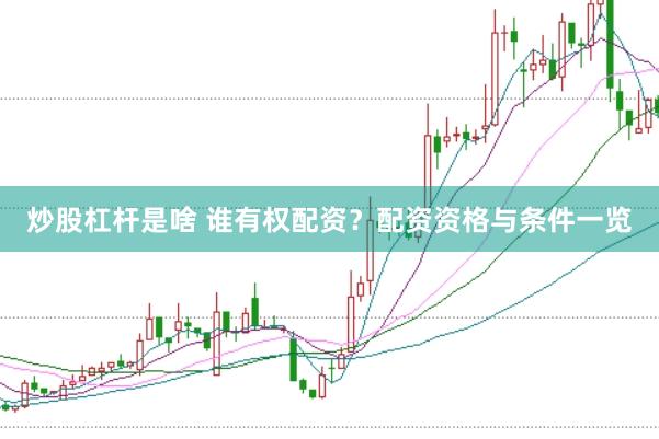 炒股杠杆是啥 谁有权配资？配资资格与条件一览