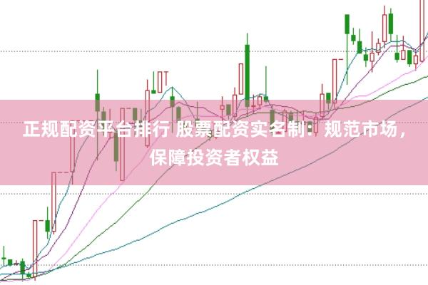 正规配资平台排行 股票配资实名制：规范市场，保障投资者权益