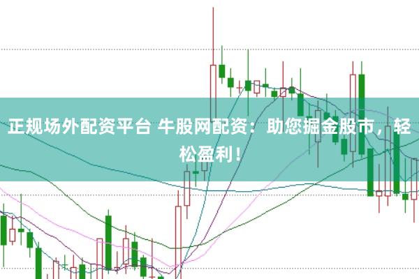 正规场外配资平台 牛股网配资：助您掘金股市，轻松盈利！