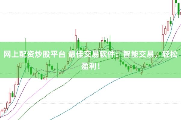 网上配资炒股平台 最佳交易软件：智能交易，轻松盈利！