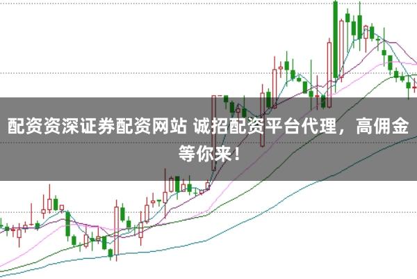 配资资深证券配资网站 诚招配资平台代理，高佣金等你来！