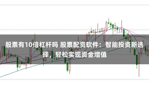 股票有10倍杠杆吗 股票配资软件：智能投资新选择，轻松实现资金增值