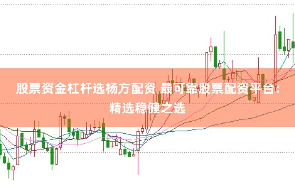 股票资金杠杆选杨方配资 最可靠股票配资平台：精选稳健之选