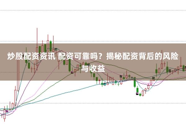 炒股配资资讯 配资可靠吗？揭秘配资背后的风险与收益
