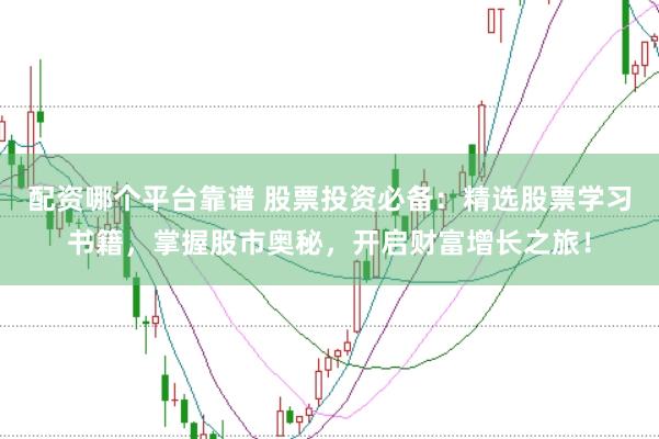 配资哪个平台靠谱 股票投资必备：精选股票学习书籍，掌握股市奥秘，开启财富增长之旅！