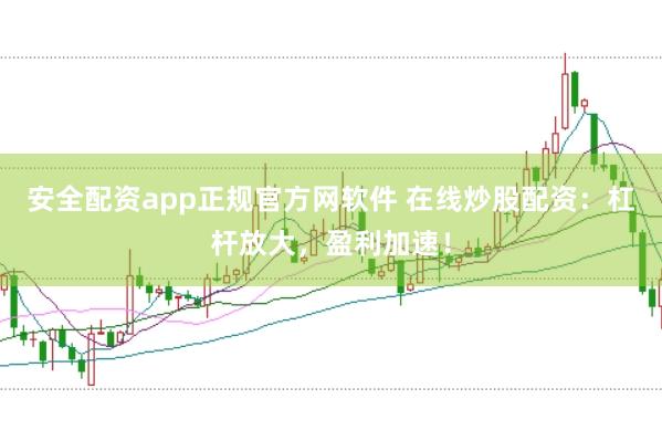 安全配资app正规官方网软件 在线炒股配资：杠杆放大，盈利加速！