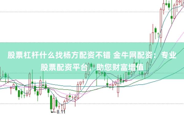 股票杠杆什么找杨方配资不错 金牛网配资：专业股票配资平台，助您财富增值