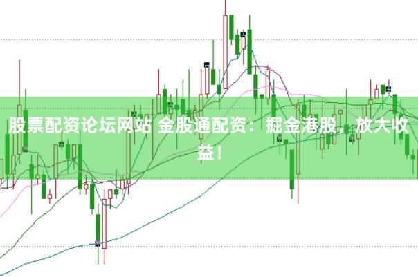 股票配资论坛网站 金股通配资：掘金港股，放大收益！