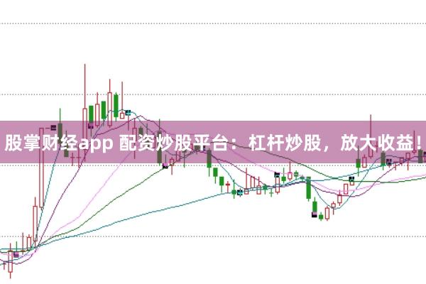 股掌财经app 配资炒股平台：杠杆炒股，放大收益！
