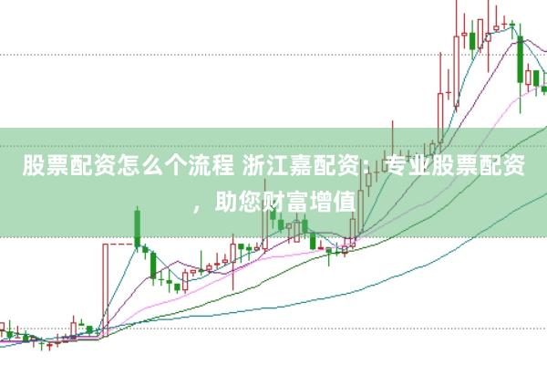 股票配资怎么个流程 浙江嘉配资：专业股票配资，助您财富增值
