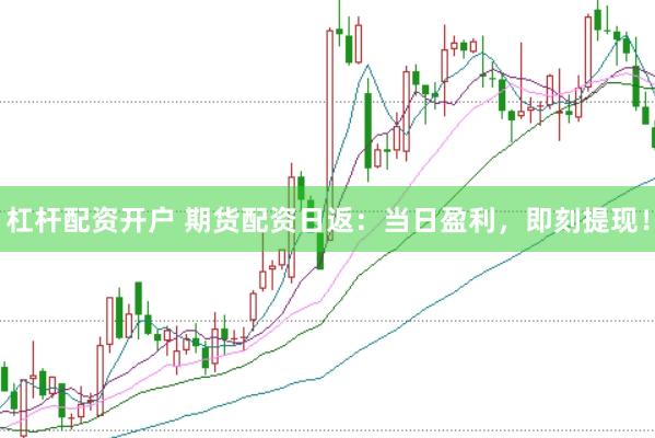 杠杆配资开户 期货配资日返：当日盈利，即刻提现！