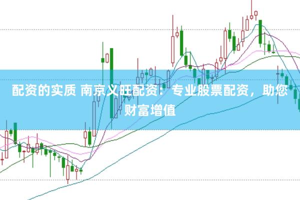 配资的实质 南京义旺配资：专业股票配资，助您财富增值