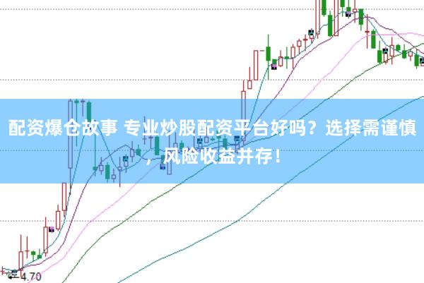 配资爆仓故事 专业炒股配资平台好吗？选择需谨慎，风险收益并存！