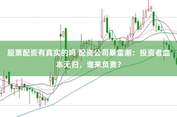 股票配资有真实的吗 配资公司暴雷潮：投资者血本无归，谁来负责？