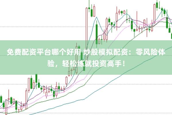 免费配资平台哪个好用 炒股模拟配资：零风险体验，轻松练就投资高手！