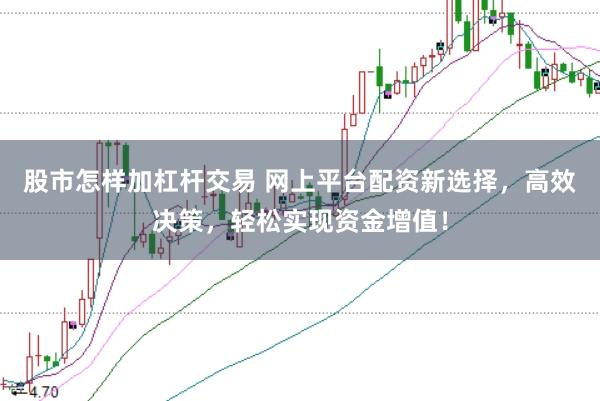 股市怎样加杠杆交易 网上平台配资新选择，高效决策，轻松实现资金增值！