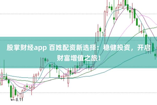 股掌财经app 百姓配资新选择：稳健投资，开启财富增值之旅！