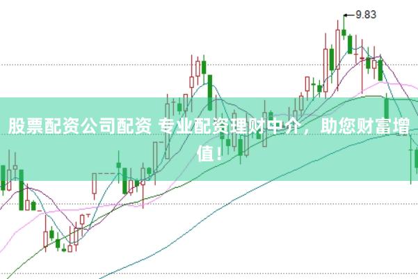 股票配资公司配资 专业配资理财中介，助您财富增值！