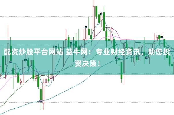 配资炒股平台网站 益牛网：专业财经资讯，助您投资决策！