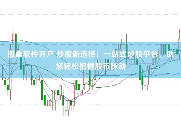 股票软件开户 炒股新选择：一站式炒股平台，助您轻松把握股市脉动
