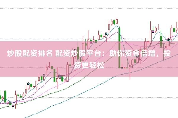 炒股配资排名 配资炒股平台：助你资金倍增，投资更轻松