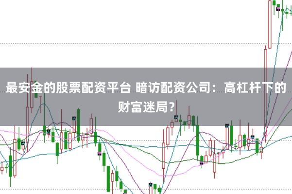 最安金的股票配资平台 暗访配资公司：高杠杆下的财富迷局？