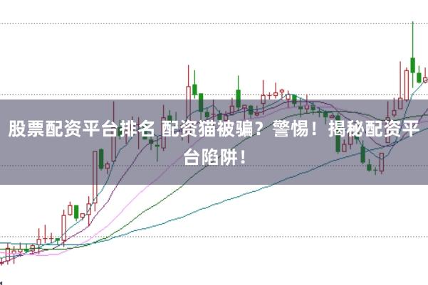 股票配资平台排名 配资猫被骗？警惕！揭秘配资平台陷阱！