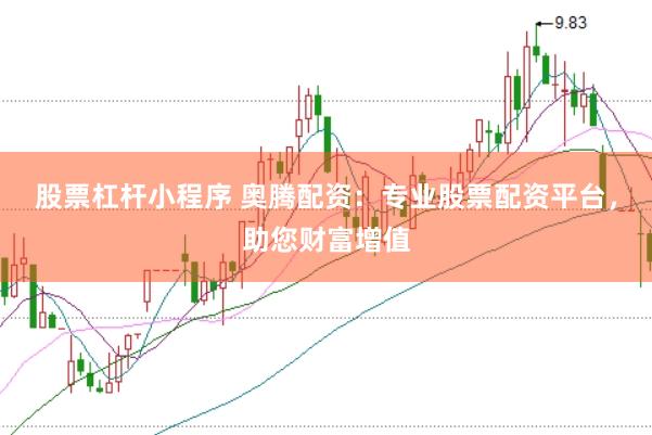 股票杠杆小程序 奥腾配资：专业股票配资平台，助您财富增值