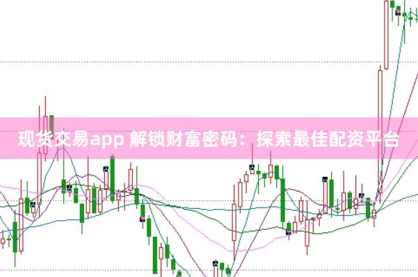 现货交易app 解锁财富密码：探索最佳配资平台