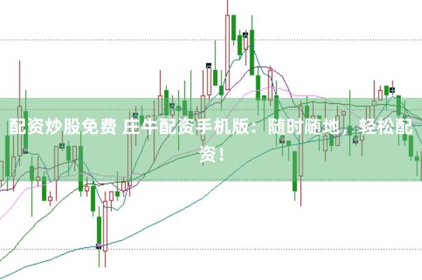 配资炒股免费 庄牛配资手机版：随时随地，轻松配资！