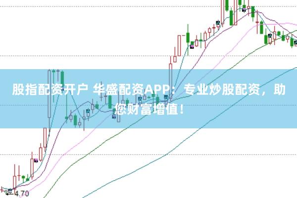 股指配资开户 华盛配资APP：专业炒股配资，助您财富增值！