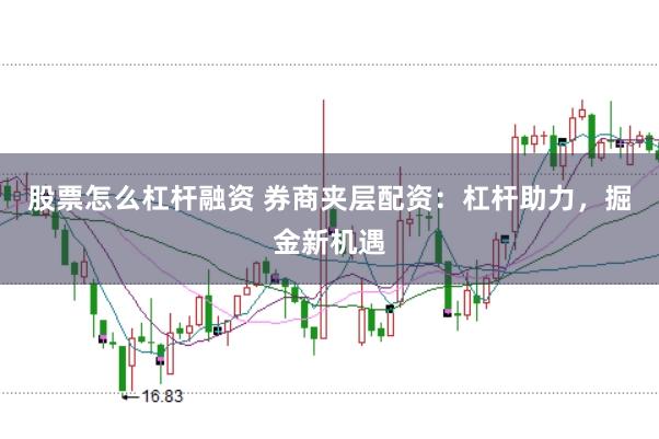 股票怎么杠杆融资 券商夹层配资：杠杆助力，掘金新机遇