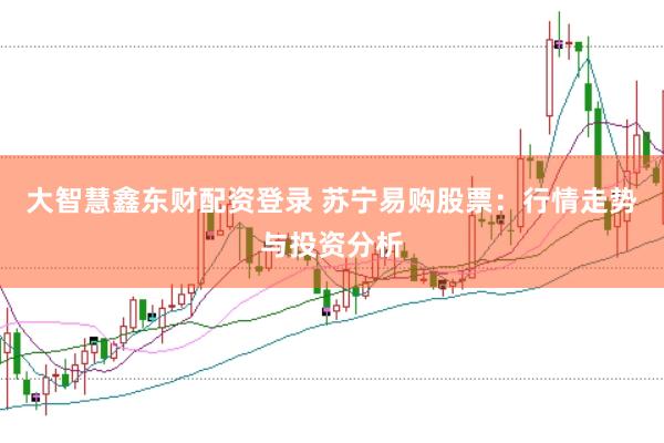 大智慧鑫东财配资登录 苏宁易购股票：行情走势与投资分析